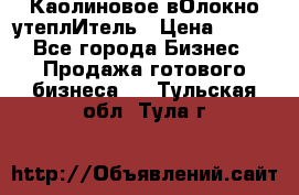 Каолиновое вОлокно утеплИтель › Цена ­ 100 - Все города Бизнес » Продажа готового бизнеса   . Тульская обл.,Тула г.